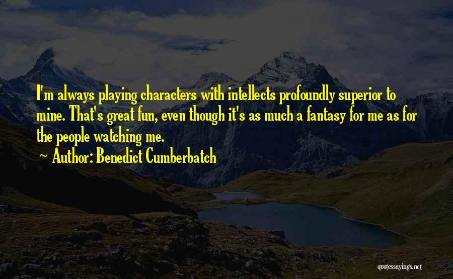 Benedict Cumberbatch Quotes: I'm Always Playing Characters With Intellects Profoundly Superior To Mine. That's Great Fun, Even Though It's As Much A Fantasy