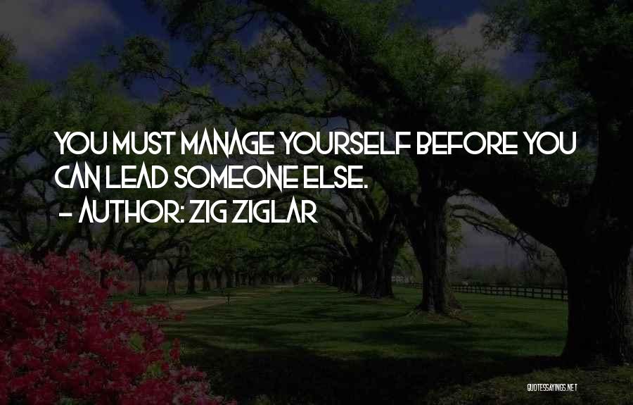 Zig Ziglar Quotes: You Must Manage Yourself Before You Can Lead Someone Else.
