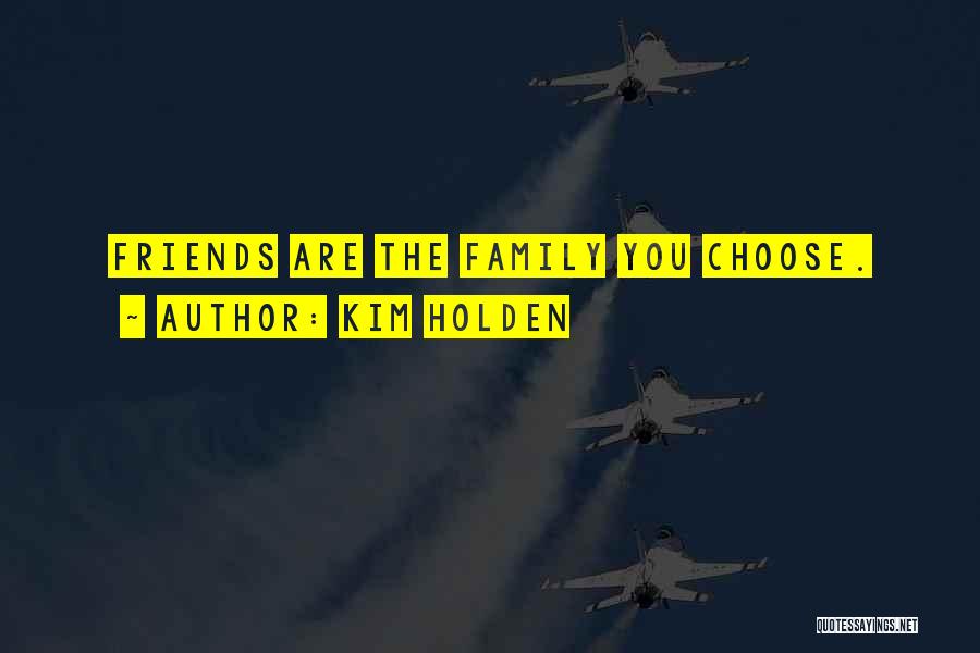 Kim Holden Quotes: Friends Are The Family You Choose.