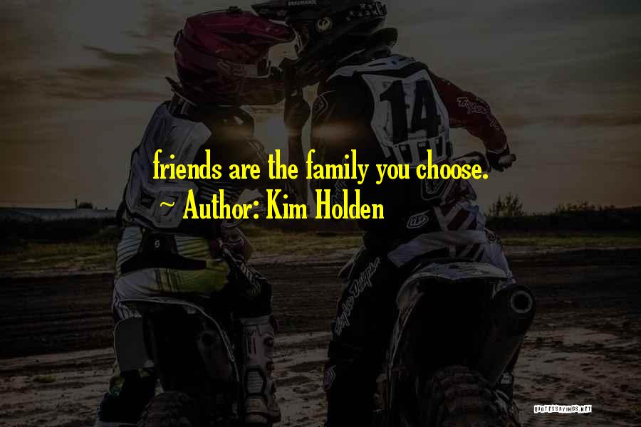 Kim Holden Quotes: Friends Are The Family You Choose.