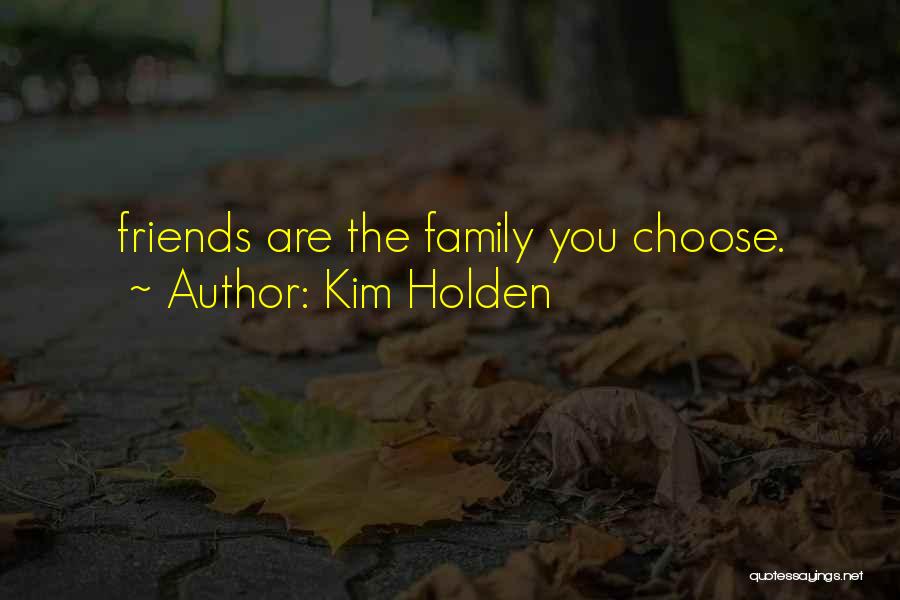 Kim Holden Quotes: Friends Are The Family You Choose.