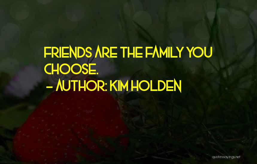 Kim Holden Quotes: Friends Are The Family You Choose.