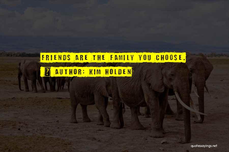 Kim Holden Quotes: Friends Are The Family You Choose.