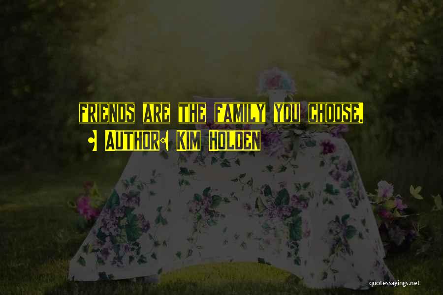 Kim Holden Quotes: Friends Are The Family You Choose.