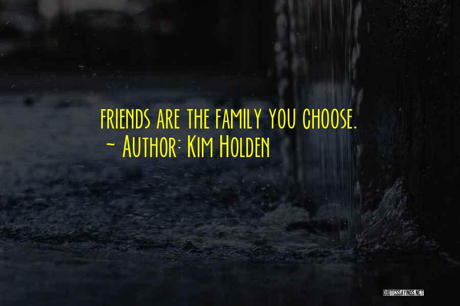 Kim Holden Quotes: Friends Are The Family You Choose.