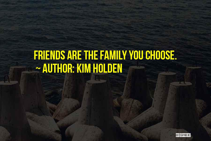 Kim Holden Quotes: Friends Are The Family You Choose.