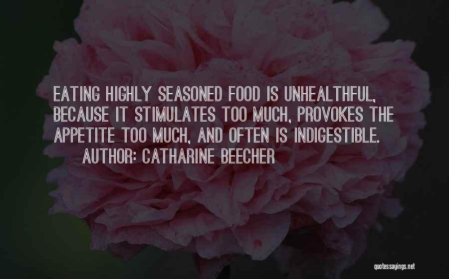 Catharine Beecher Quotes: Eating Highly Seasoned Food Is Unhealthful, Because It Stimulates Too Much, Provokes The Appetite Too Much, And Often Is Indigestible.