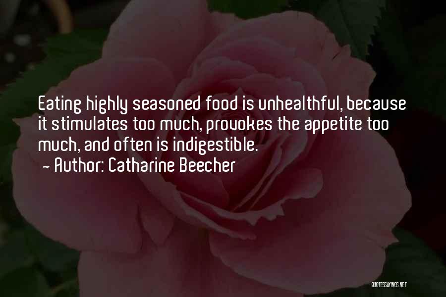 Catharine Beecher Quotes: Eating Highly Seasoned Food Is Unhealthful, Because It Stimulates Too Much, Provokes The Appetite Too Much, And Often Is Indigestible.