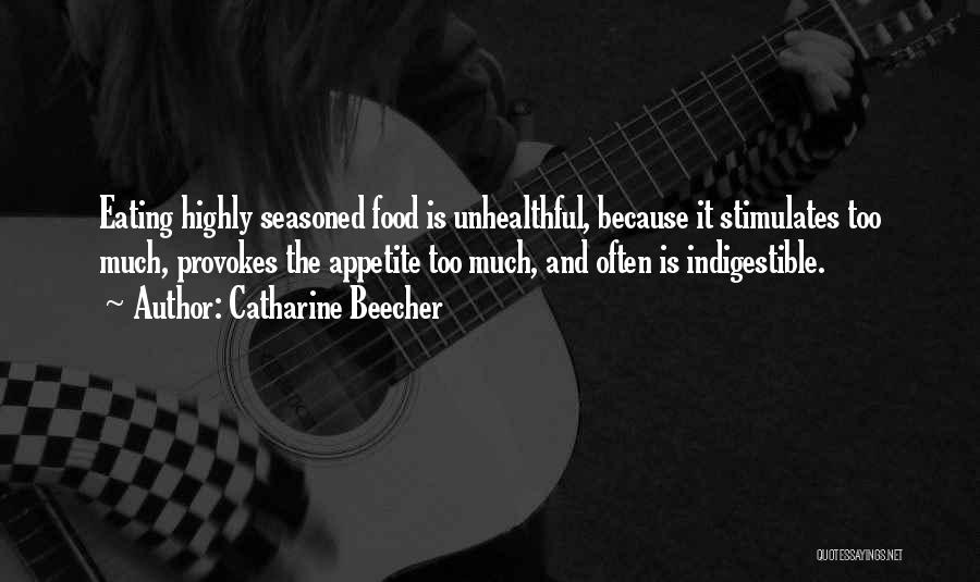 Catharine Beecher Quotes: Eating Highly Seasoned Food Is Unhealthful, Because It Stimulates Too Much, Provokes The Appetite Too Much, And Often Is Indigestible.