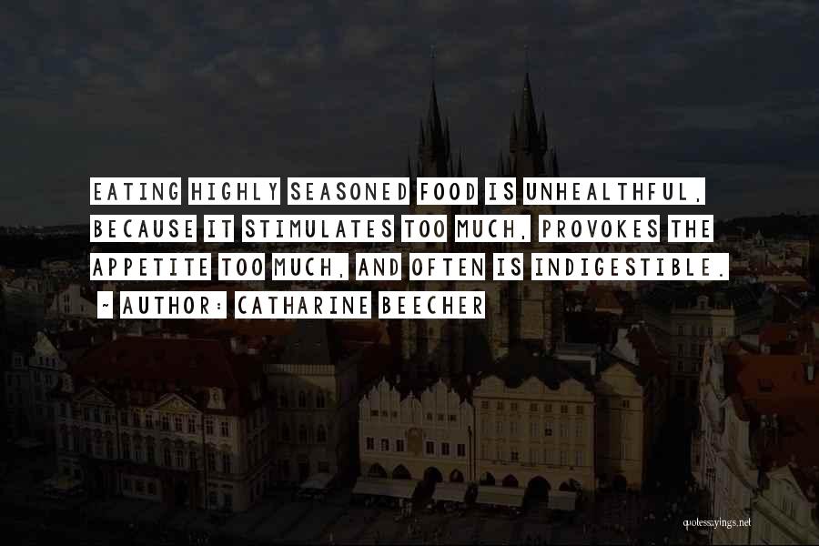Catharine Beecher Quotes: Eating Highly Seasoned Food Is Unhealthful, Because It Stimulates Too Much, Provokes The Appetite Too Much, And Often Is Indigestible.