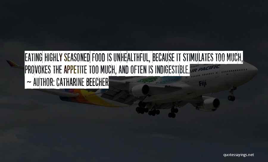 Catharine Beecher Quotes: Eating Highly Seasoned Food Is Unhealthful, Because It Stimulates Too Much, Provokes The Appetite Too Much, And Often Is Indigestible.