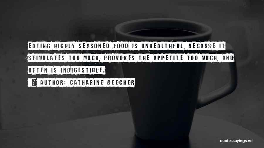 Catharine Beecher Quotes: Eating Highly Seasoned Food Is Unhealthful, Because It Stimulates Too Much, Provokes The Appetite Too Much, And Often Is Indigestible.