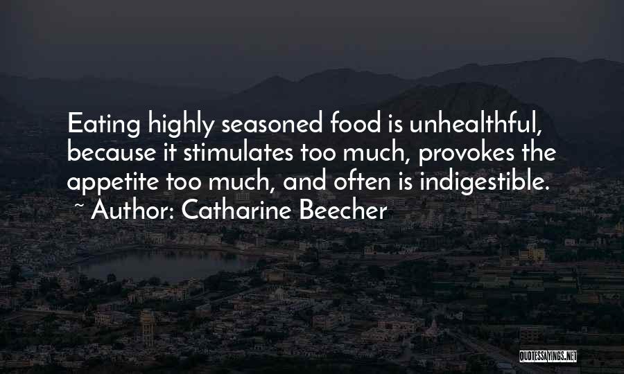 Catharine Beecher Quotes: Eating Highly Seasoned Food Is Unhealthful, Because It Stimulates Too Much, Provokes The Appetite Too Much, And Often Is Indigestible.