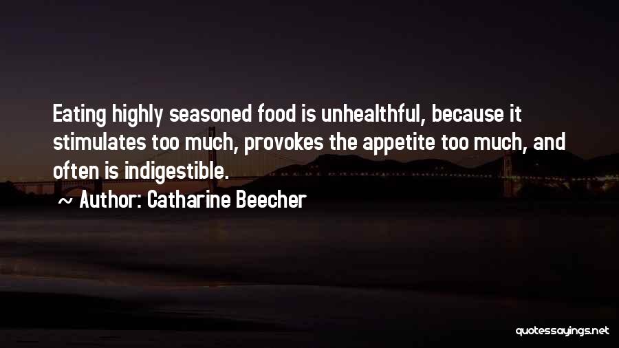 Catharine Beecher Quotes: Eating Highly Seasoned Food Is Unhealthful, Because It Stimulates Too Much, Provokes The Appetite Too Much, And Often Is Indigestible.