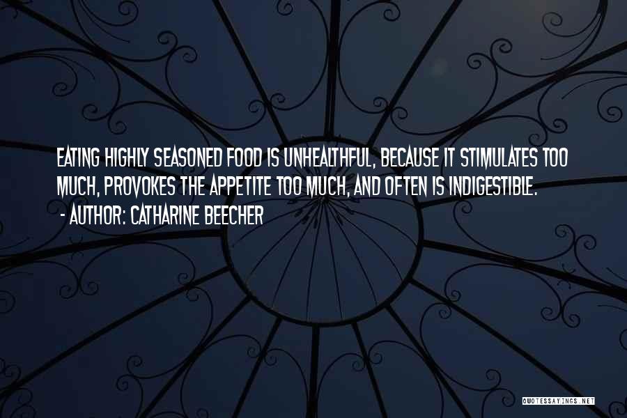 Catharine Beecher Quotes: Eating Highly Seasoned Food Is Unhealthful, Because It Stimulates Too Much, Provokes The Appetite Too Much, And Often Is Indigestible.