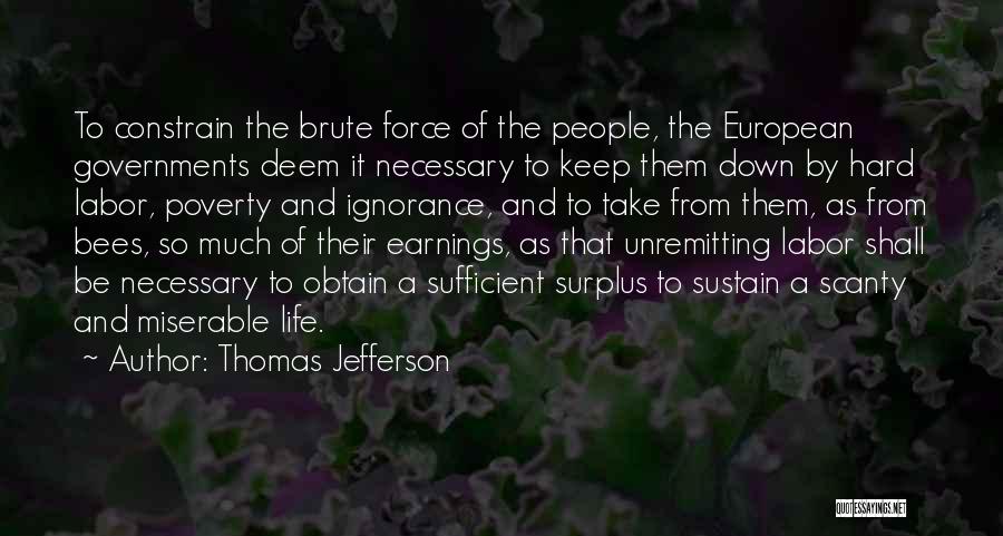 Thomas Jefferson Quotes: To Constrain The Brute Force Of The People, The European Governments Deem It Necessary To Keep Them Down By Hard