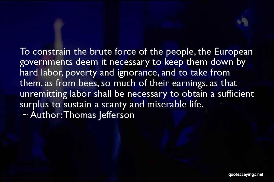 Thomas Jefferson Quotes: To Constrain The Brute Force Of The People, The European Governments Deem It Necessary To Keep Them Down By Hard