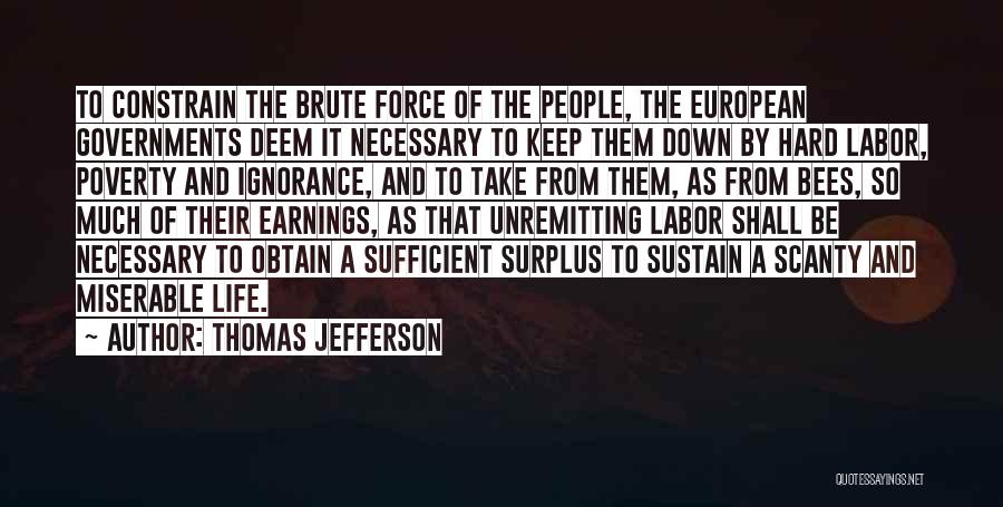 Thomas Jefferson Quotes: To Constrain The Brute Force Of The People, The European Governments Deem It Necessary To Keep Them Down By Hard