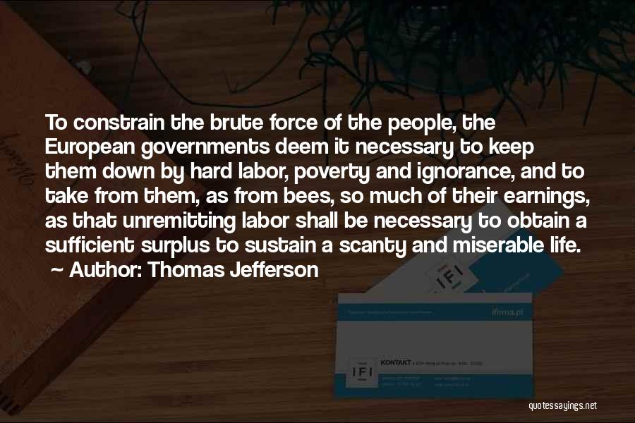 Thomas Jefferson Quotes: To Constrain The Brute Force Of The People, The European Governments Deem It Necessary To Keep Them Down By Hard