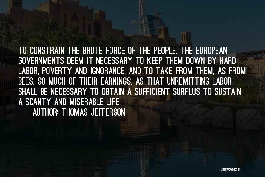 Thomas Jefferson Quotes: To Constrain The Brute Force Of The People, The European Governments Deem It Necessary To Keep Them Down By Hard