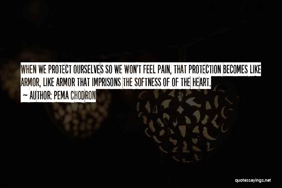 Pema Chodron Quotes: When We Protect Ourselves So We Won't Feel Pain, That Protection Becomes Like Armor, Like Armor That Imprisons The Softness
