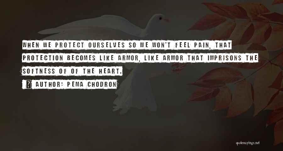 Pema Chodron Quotes: When We Protect Ourselves So We Won't Feel Pain, That Protection Becomes Like Armor, Like Armor That Imprisons The Softness