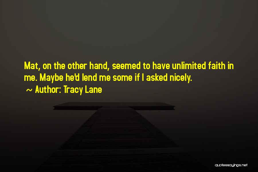 Tracy Lane Quotes: Mat, On The Other Hand, Seemed To Have Unlimited Faith In Me. Maybe He'd Lend Me Some If I Asked