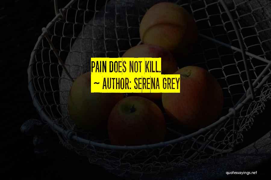 Serena Grey Quotes: Pain Does Not Kill.