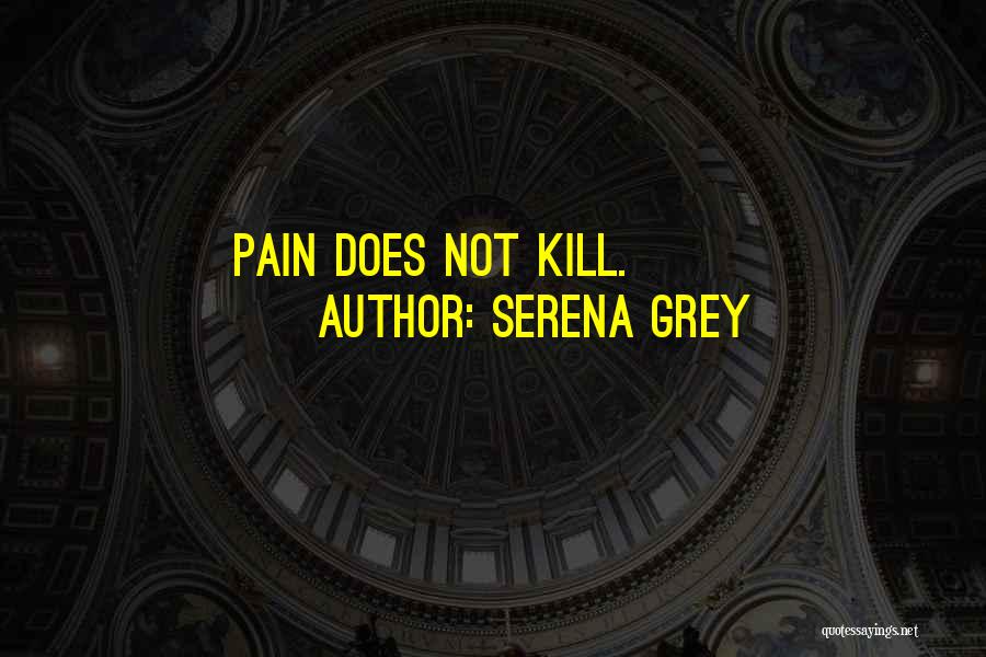 Serena Grey Quotes: Pain Does Not Kill.