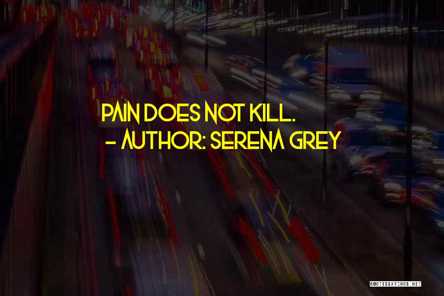 Serena Grey Quotes: Pain Does Not Kill.
