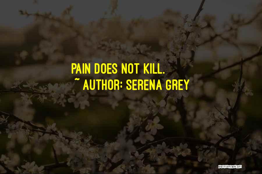 Serena Grey Quotes: Pain Does Not Kill.