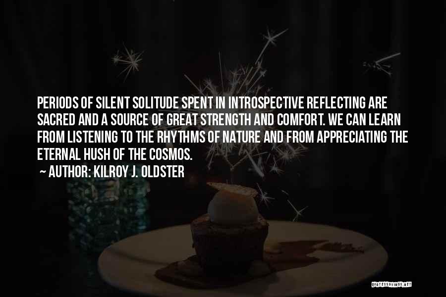 Kilroy J. Oldster Quotes: Periods Of Silent Solitude Spent In Introspective Reflecting Are Sacred And A Source Of Great Strength And Comfort. We Can