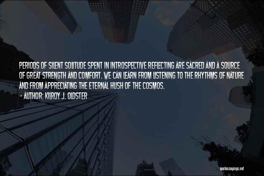 Kilroy J. Oldster Quotes: Periods Of Silent Solitude Spent In Introspective Reflecting Are Sacred And A Source Of Great Strength And Comfort. We Can