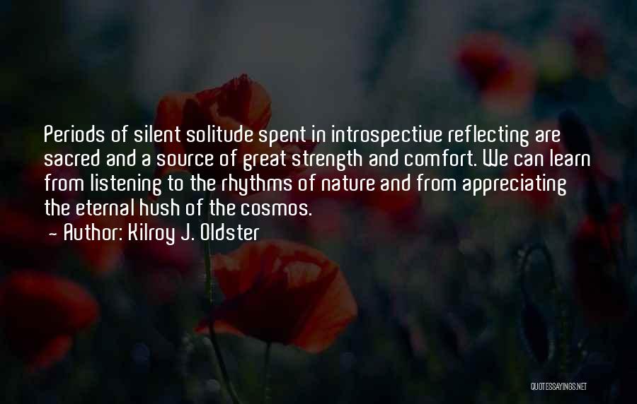 Kilroy J. Oldster Quotes: Periods Of Silent Solitude Spent In Introspective Reflecting Are Sacred And A Source Of Great Strength And Comfort. We Can