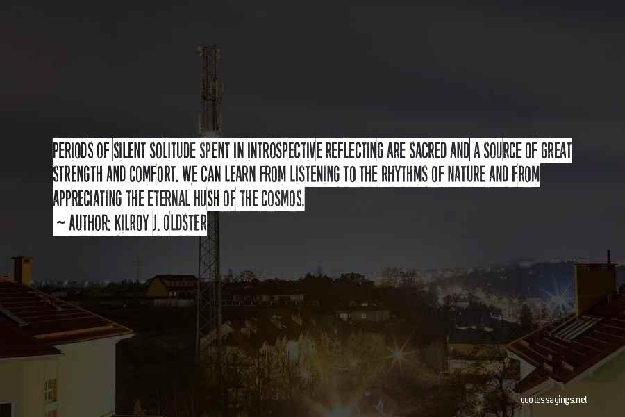 Kilroy J. Oldster Quotes: Periods Of Silent Solitude Spent In Introspective Reflecting Are Sacred And A Source Of Great Strength And Comfort. We Can