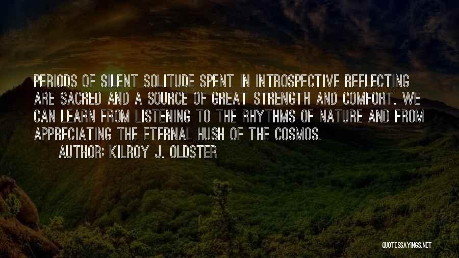 Kilroy J. Oldster Quotes: Periods Of Silent Solitude Spent In Introspective Reflecting Are Sacred And A Source Of Great Strength And Comfort. We Can