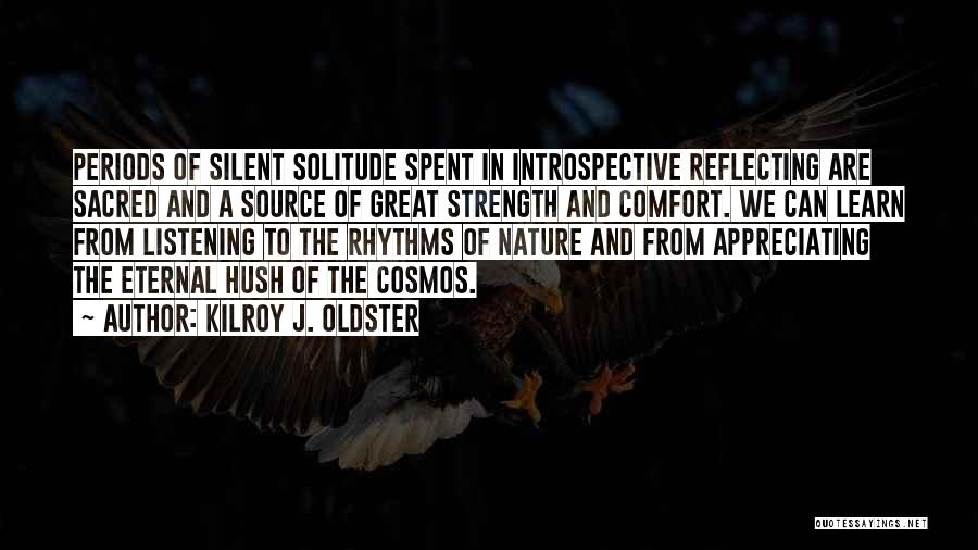 Kilroy J. Oldster Quotes: Periods Of Silent Solitude Spent In Introspective Reflecting Are Sacred And A Source Of Great Strength And Comfort. We Can