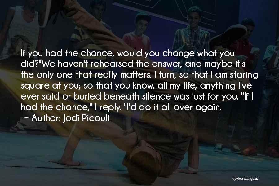 Jodi Picoult Quotes: If You Had The Chance, Would You Change What You Did?we Haven't Rehearsed The Answer, And Maybe It's The Only