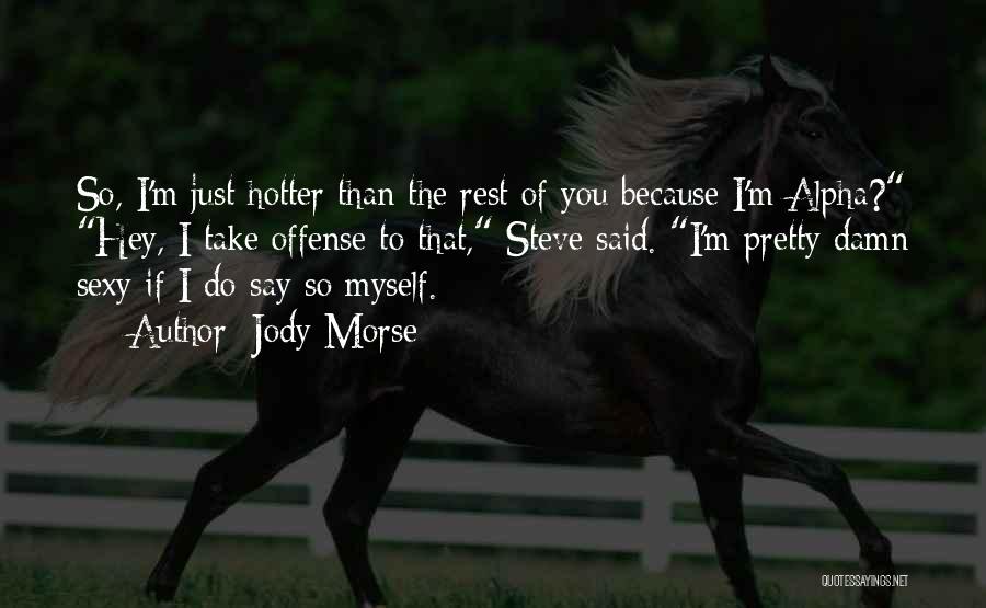 Jody Morse Quotes: So, I'm Just Hotter Than The Rest Of You Because I'm Alpha? Hey, I Take Offense To That, Steve Said.