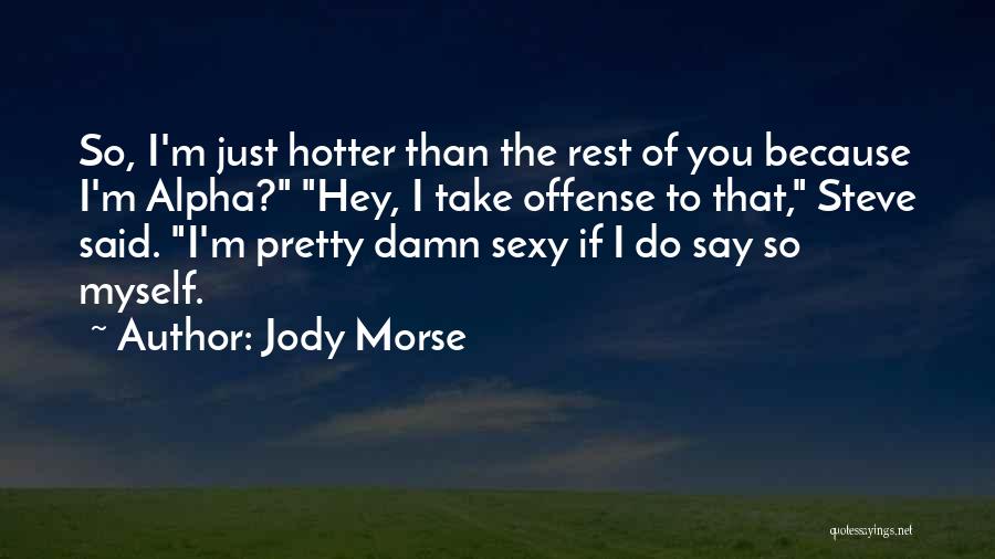 Jody Morse Quotes: So, I'm Just Hotter Than The Rest Of You Because I'm Alpha? Hey, I Take Offense To That, Steve Said.