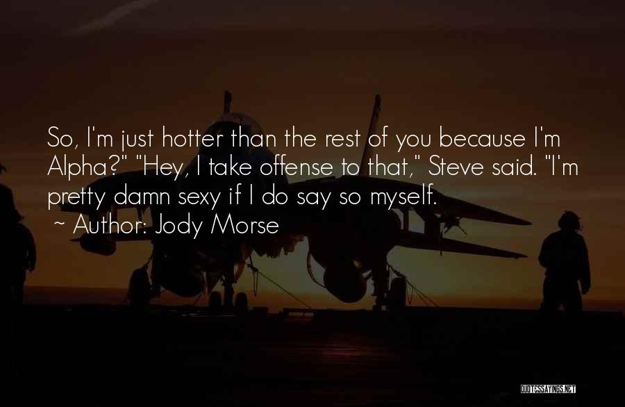 Jody Morse Quotes: So, I'm Just Hotter Than The Rest Of You Because I'm Alpha? Hey, I Take Offense To That, Steve Said.