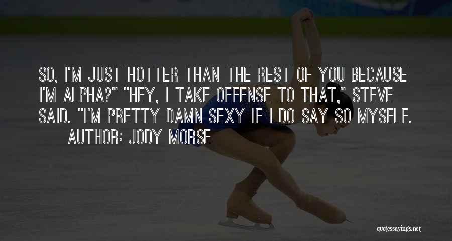 Jody Morse Quotes: So, I'm Just Hotter Than The Rest Of You Because I'm Alpha? Hey, I Take Offense To That, Steve Said.