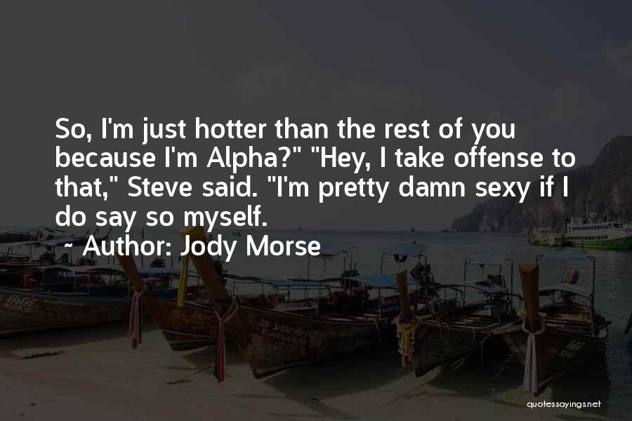 Jody Morse Quotes: So, I'm Just Hotter Than The Rest Of You Because I'm Alpha? Hey, I Take Offense To That, Steve Said.