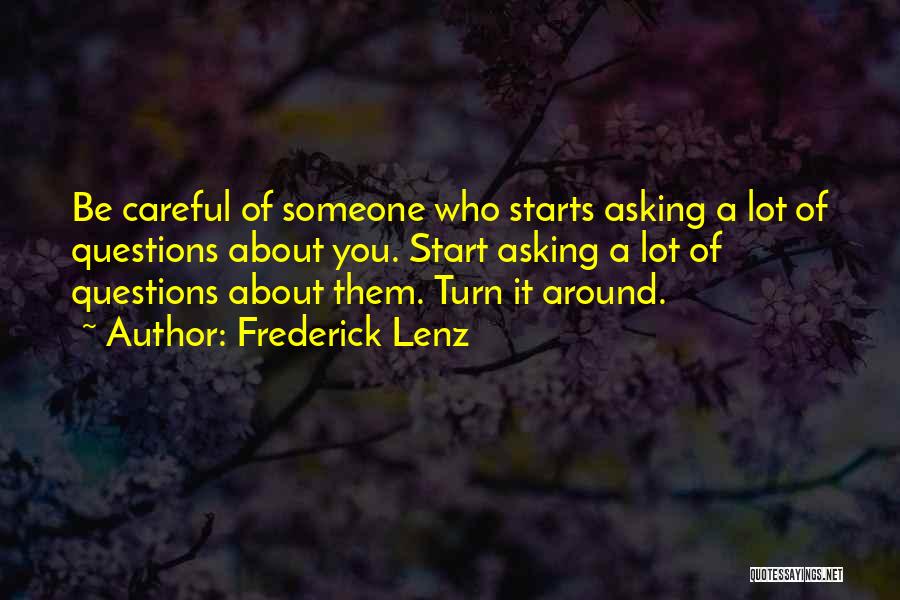 Frederick Lenz Quotes: Be Careful Of Someone Who Starts Asking A Lot Of Questions About You. Start Asking A Lot Of Questions About
