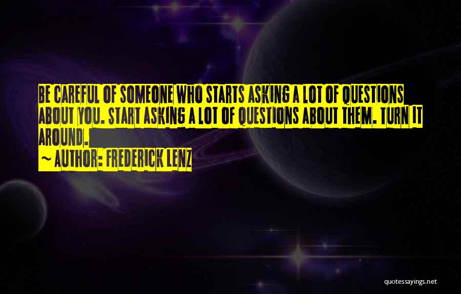 Frederick Lenz Quotes: Be Careful Of Someone Who Starts Asking A Lot Of Questions About You. Start Asking A Lot Of Questions About