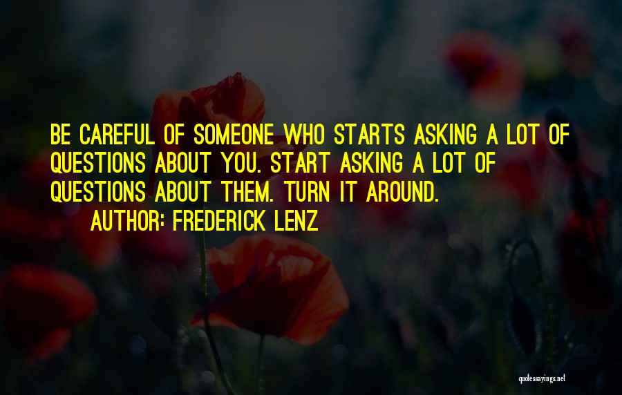 Frederick Lenz Quotes: Be Careful Of Someone Who Starts Asking A Lot Of Questions About You. Start Asking A Lot Of Questions About