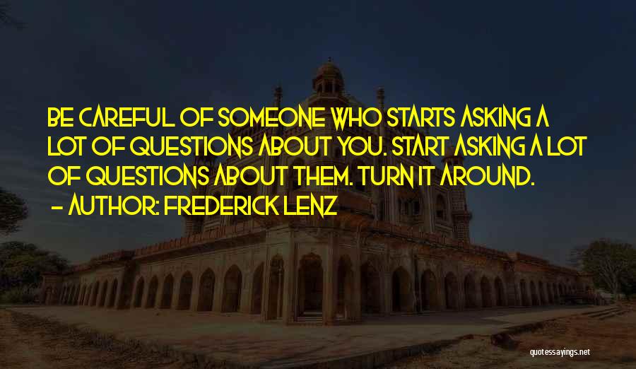 Frederick Lenz Quotes: Be Careful Of Someone Who Starts Asking A Lot Of Questions About You. Start Asking A Lot Of Questions About