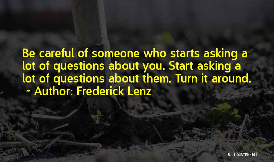 Frederick Lenz Quotes: Be Careful Of Someone Who Starts Asking A Lot Of Questions About You. Start Asking A Lot Of Questions About