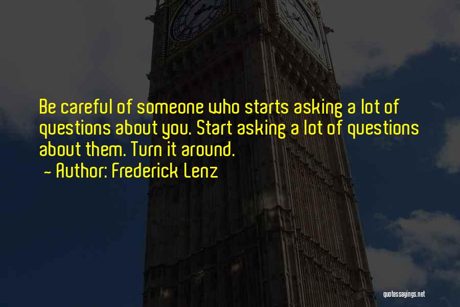 Frederick Lenz Quotes: Be Careful Of Someone Who Starts Asking A Lot Of Questions About You. Start Asking A Lot Of Questions About