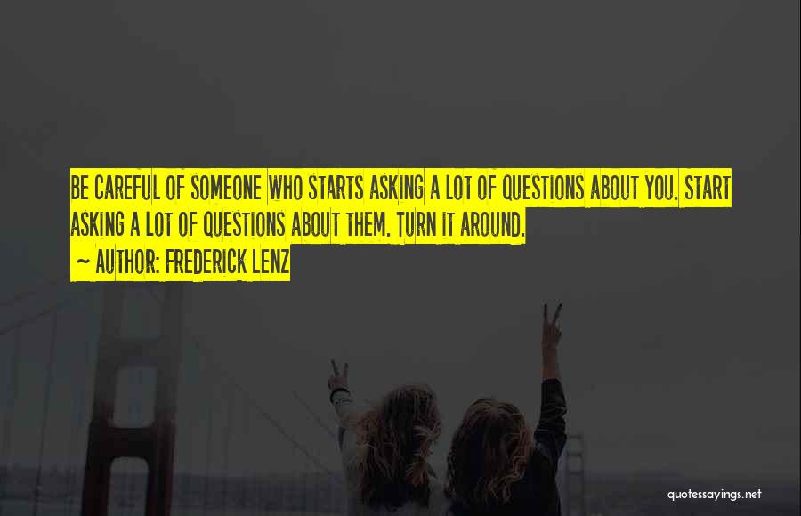 Frederick Lenz Quotes: Be Careful Of Someone Who Starts Asking A Lot Of Questions About You. Start Asking A Lot Of Questions About